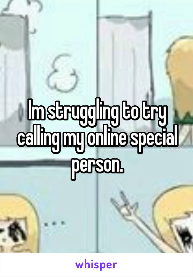 Im struggling to try calling my online special person.