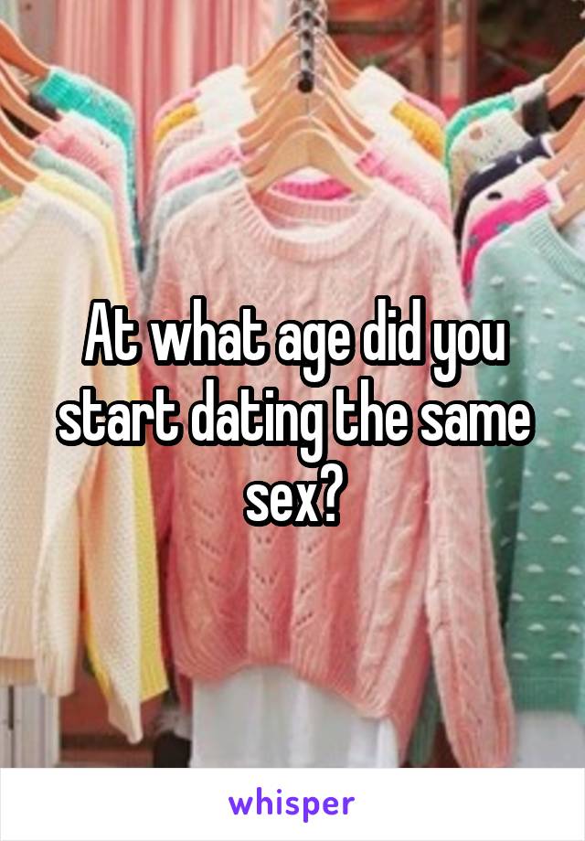 At what age did you start dating the same sex?
