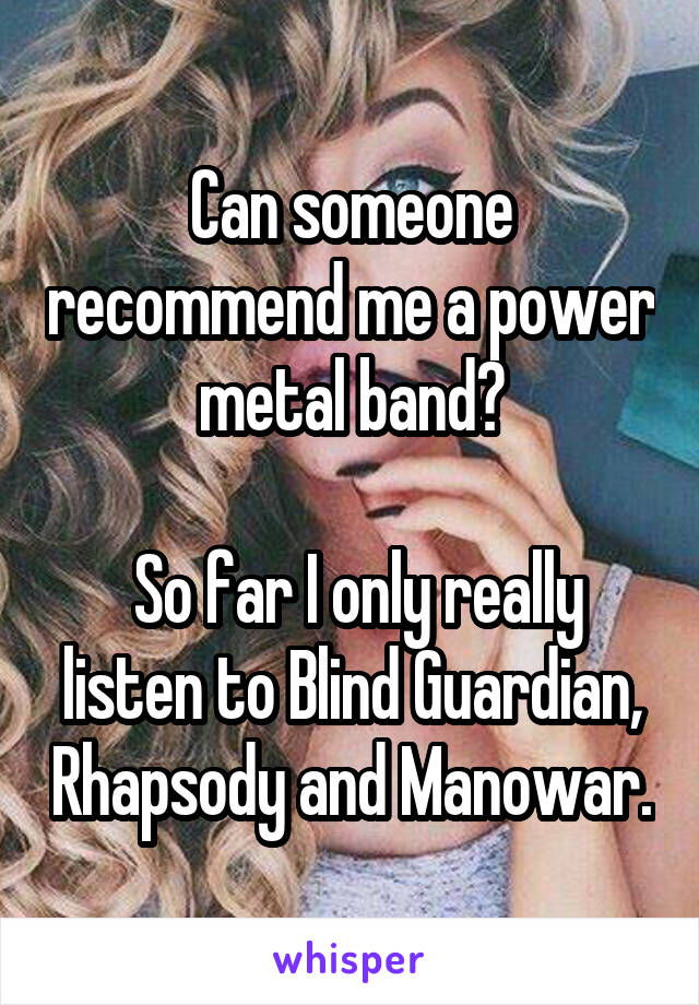 Can someone recommend me a power metal band?

 So far I only really listen to Blind Guardian, Rhapsody and Manowar.