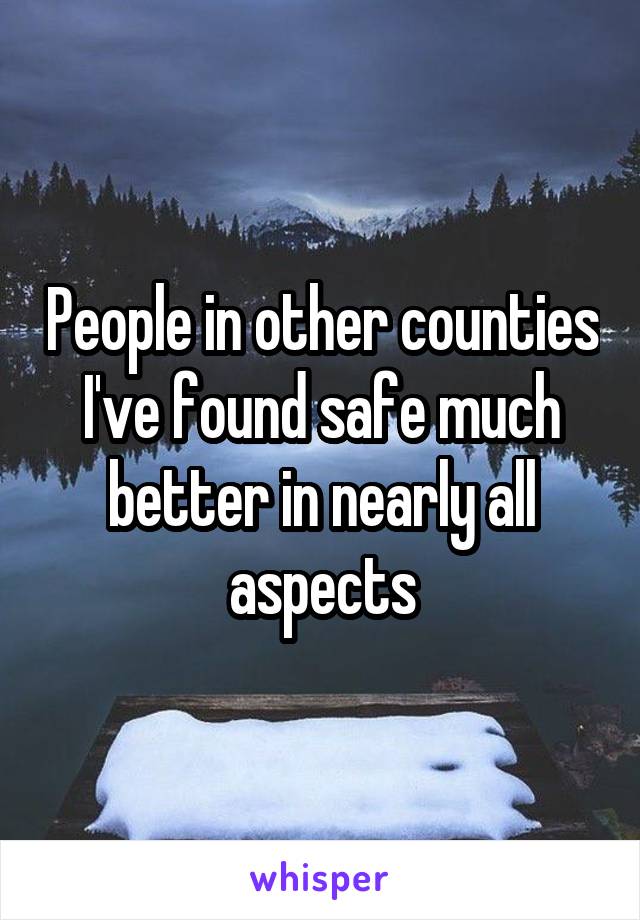 People in other counties I've found safe much better in nearly all aspects