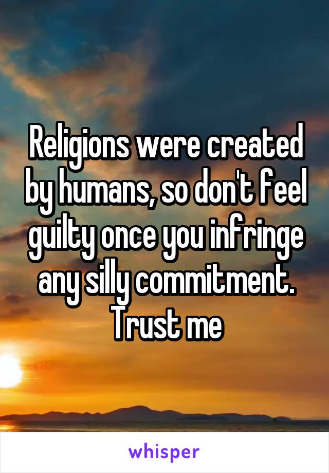 Religions were created by humans, so don't feel guilty once you infringe any silly commitment.
Trust me