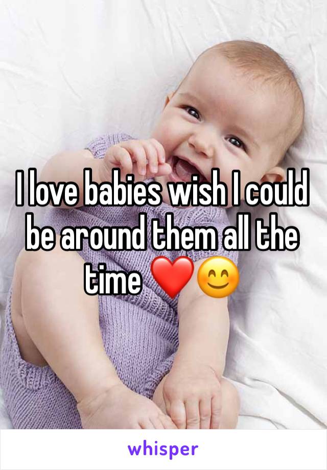 I love babies wish I could be around them all the time ❤️😊