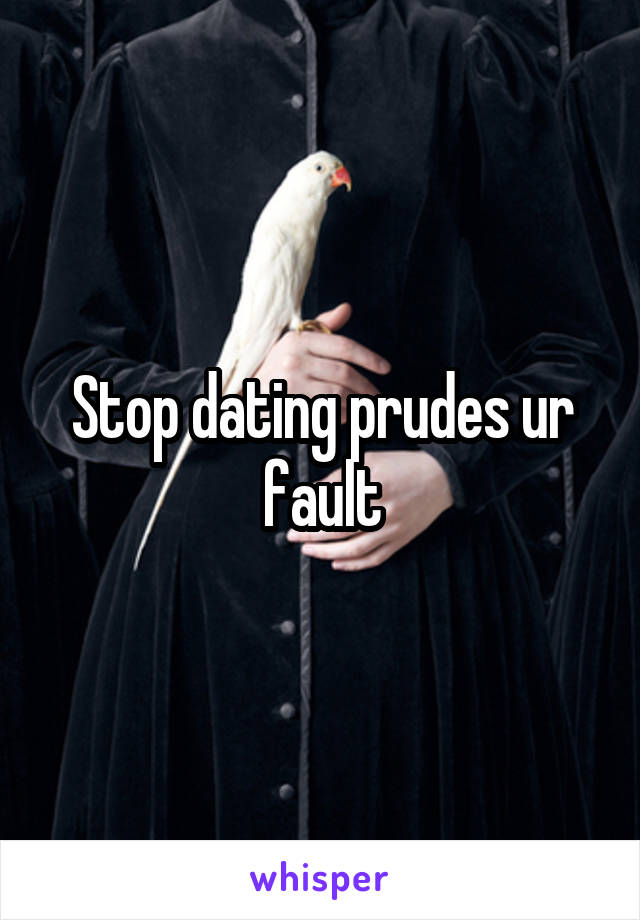 Stop dating prudes ur fault