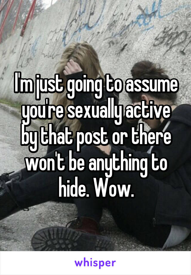 I'm just going to assume you're sexually active by that post or there won't be anything to hide. Wow.
