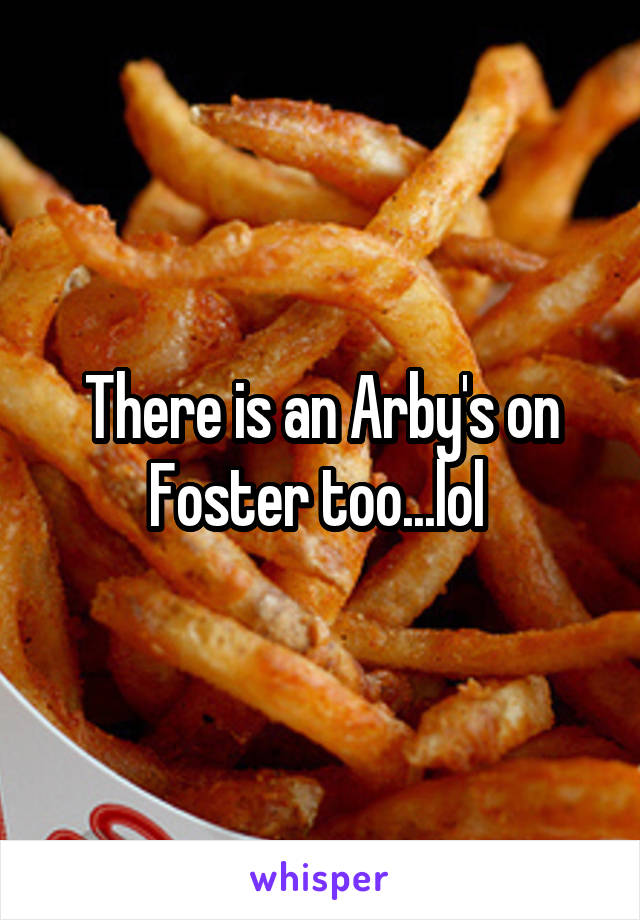 There is an Arby's on Foster too...lol 