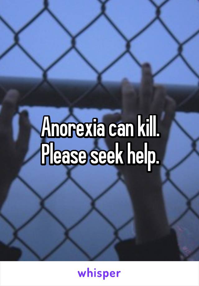 Anorexia can kill.
Please seek help.