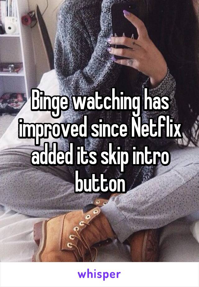Binge watching has improved since Netflix added its skip intro button