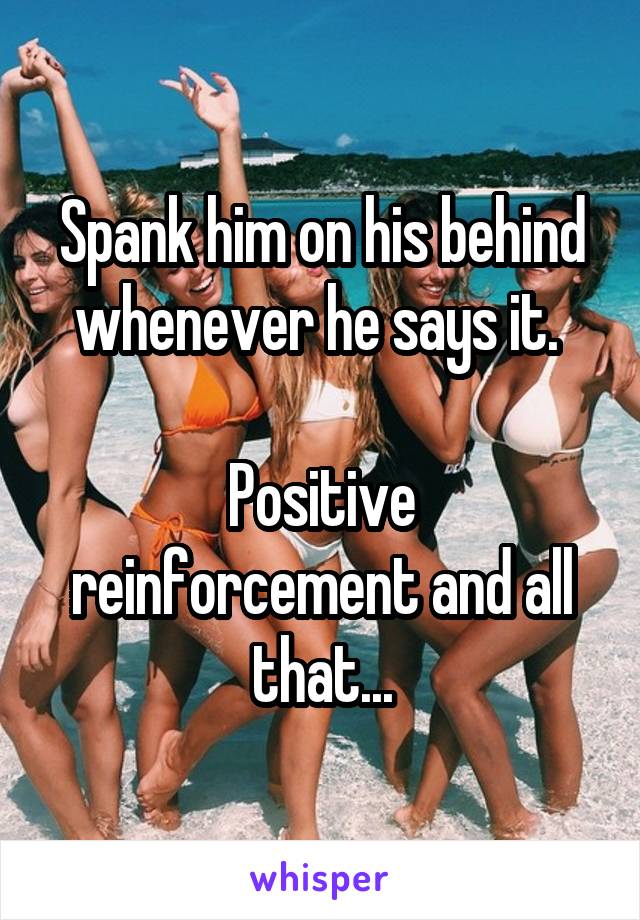 Spank him on his behind whenever he says it. 

Positive reinforcement and all that...