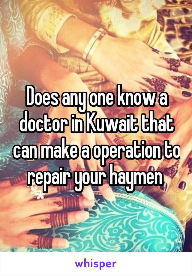 Does any one know a doctor in Kuwait that can make a operation to repair your haymen 