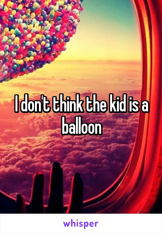 I don't think the kid is a balloon