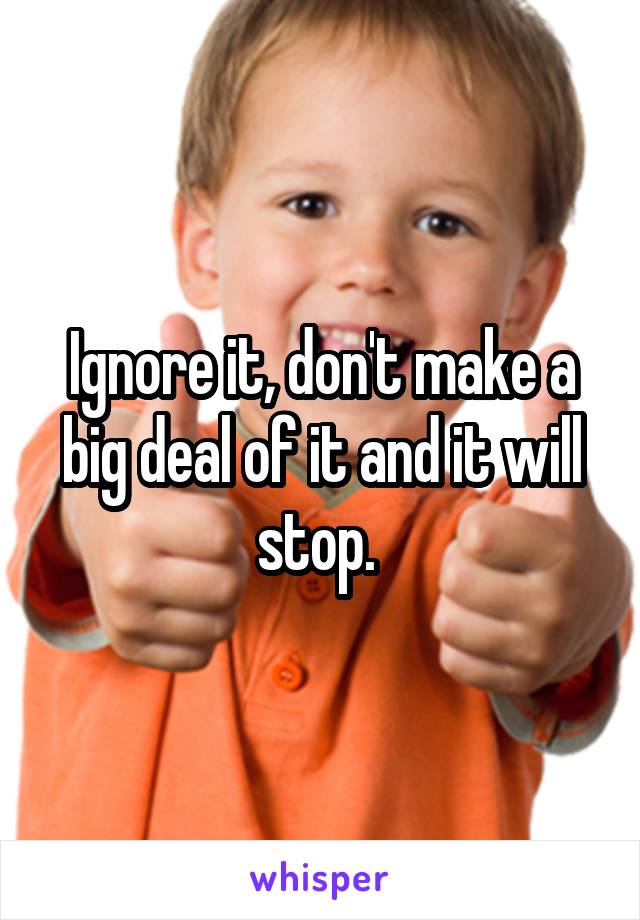 Ignore it, don't make a big deal of it and it will stop. 