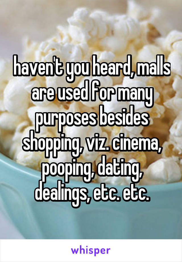 haven't you heard, malls are used for many purposes besides shopping, viz. cinema, pooping, dating, dealings, etc. etc.