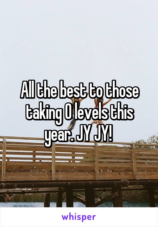 All the best to those taking O levels this year. JY JY! 
