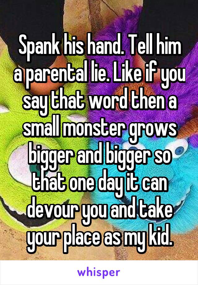 Spank his hand. Tell him a parental lie. Like if you say that word then a small monster grows bigger and bigger so that one day it can devour you and take your place as my kid.