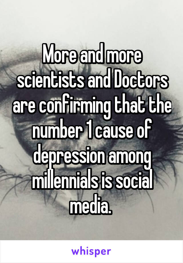 More and more scientists and Doctors are confirming that the number 1 cause of depression among millennials is social media. 
