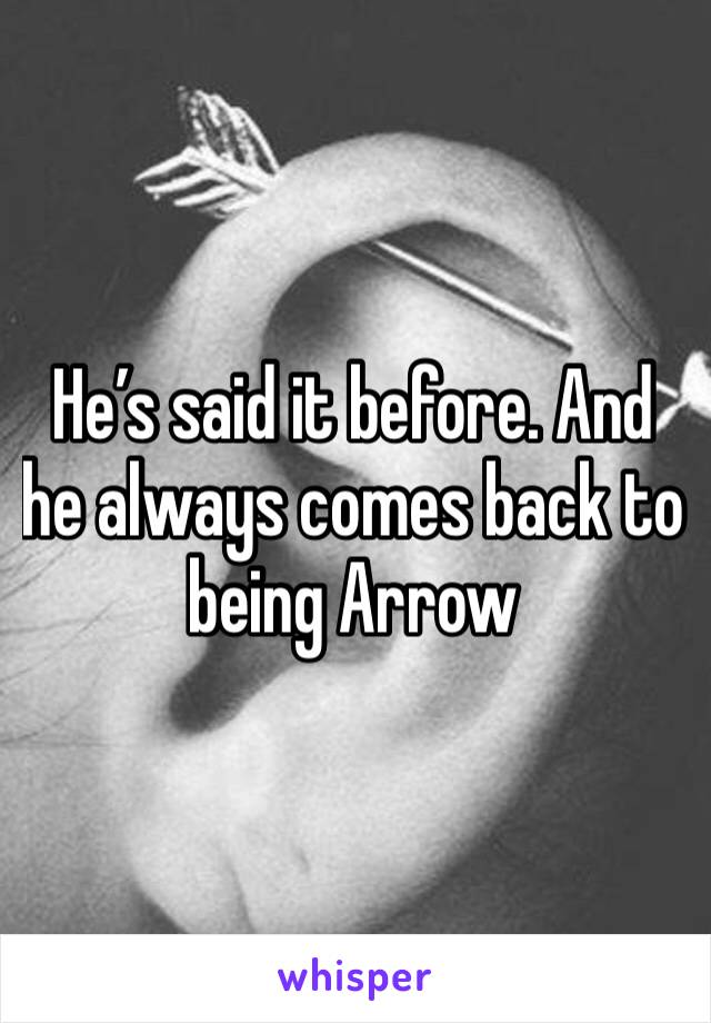 He’s said it before. And he always comes back to being Arrow 