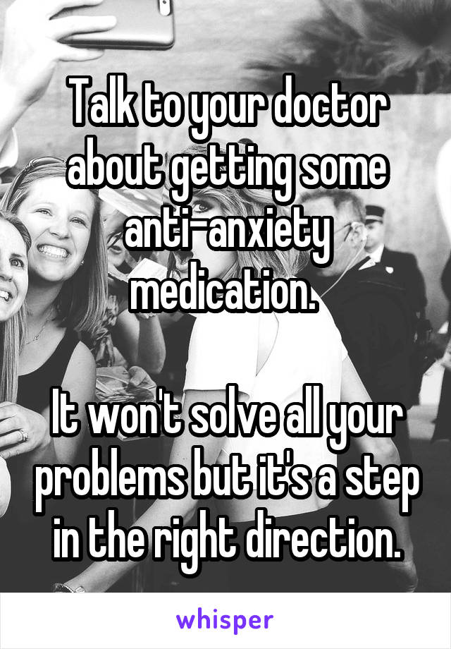 Talk to your doctor about getting some anti-anxiety medication. 

It won't solve all your problems but it's a step in the right direction.