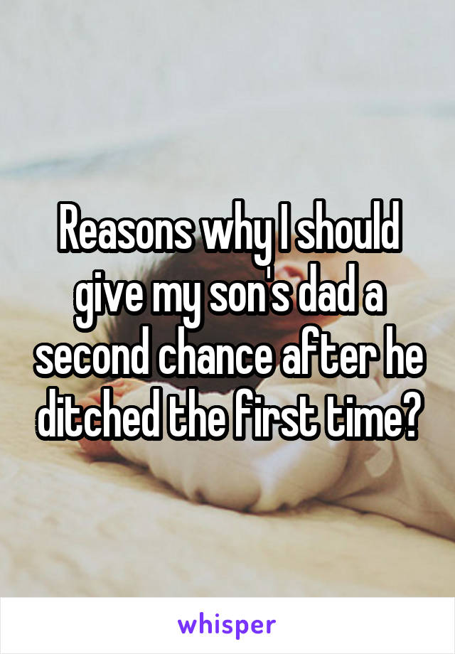 Reasons why I should give my son's dad a second chance after he ditched the first time?
