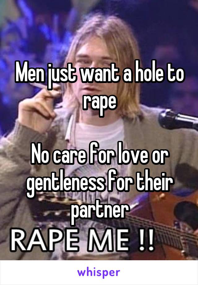 Men just want a hole to rape

No care for love or gentleness for their partner