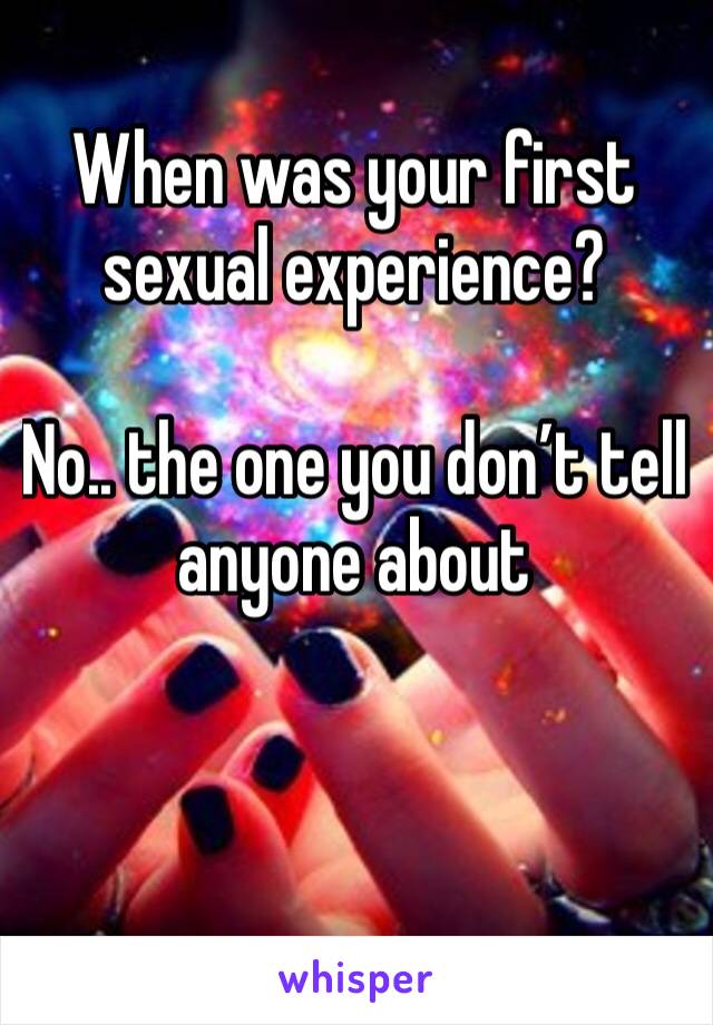 When was your first sexual experience?

No.. the one you don’t tell anyone about 