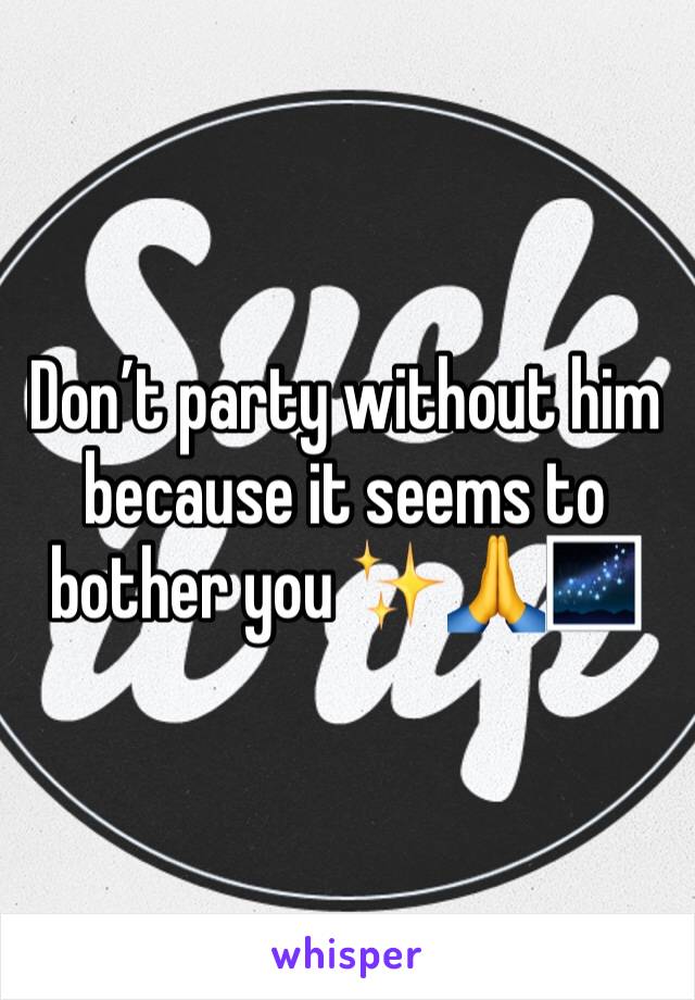 Don’t party without him because it seems to bother you ✨🙏🌌