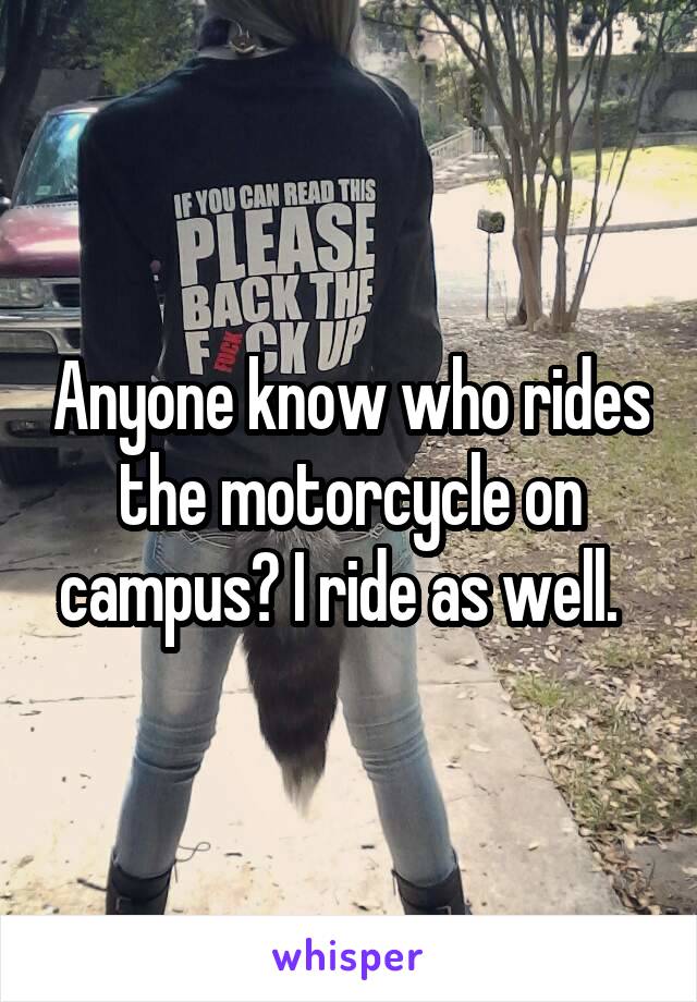 Anyone know who rides the motorcycle on campus? I ride as well.  