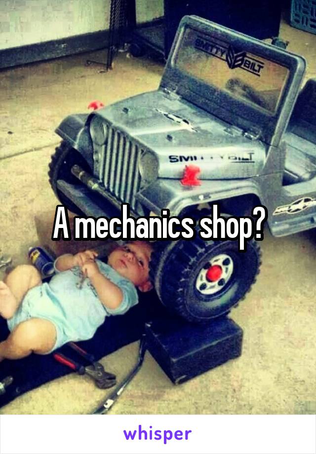 A mechanics shop?