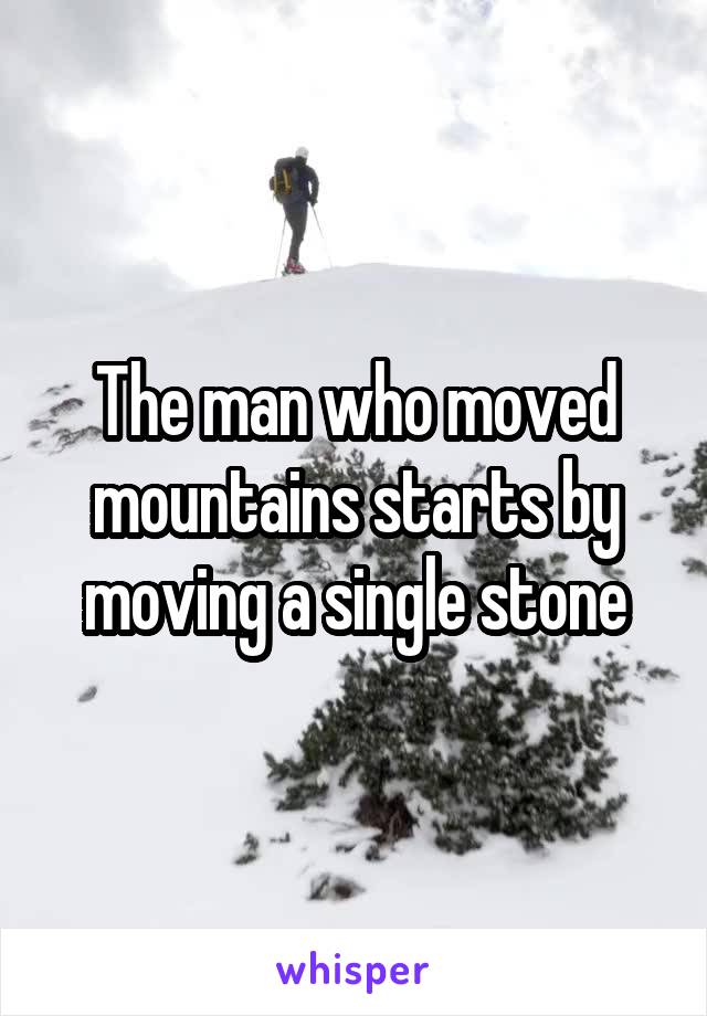 The man who moved mountains starts by moving a single stone