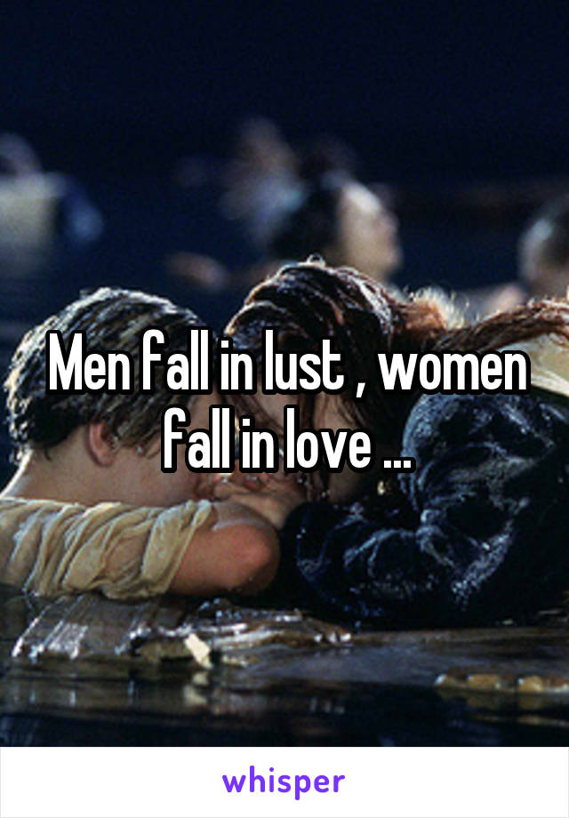 Men fall in lust , women fall in love ...