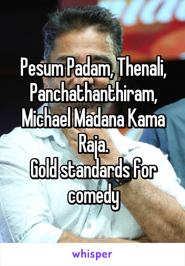 Pesum Padam, Thenali, Panchathanthiram, Michael Madana Kama Raja.
Gold standards for comedy