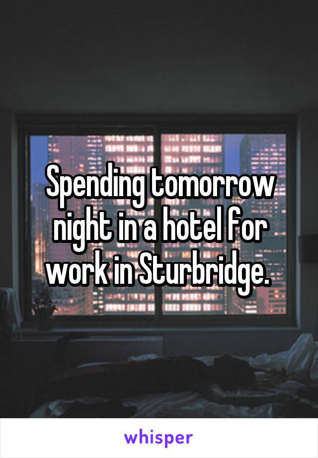 Spending tomorrow night in a hotel for work in Sturbridge. 