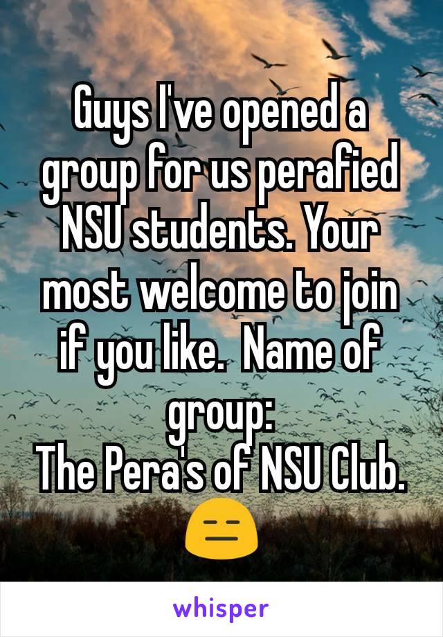 Guys I've opened a group for us perafied NSU students. Your most welcome to join if you like.  Name of group:
The Pera's of NSU Club. 😑