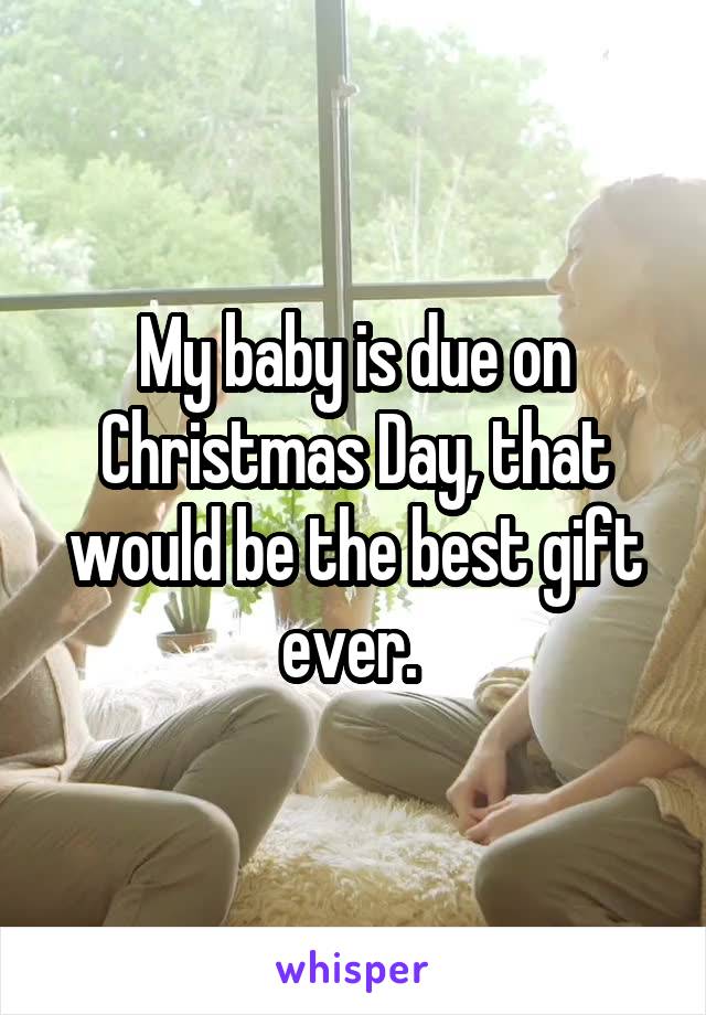 My baby is due on Christmas Day, that would be the best gift ever. 