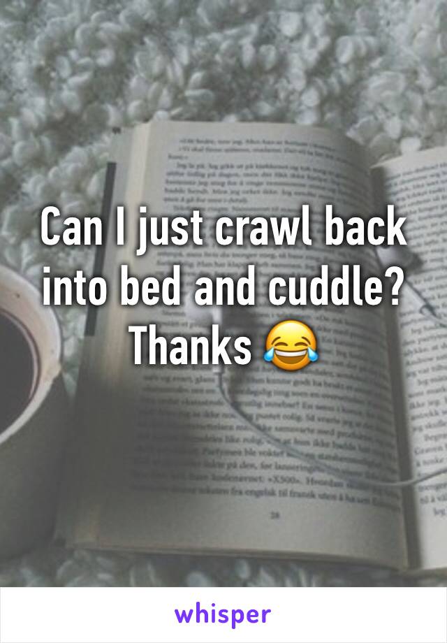 Can I just crawl back into bed and cuddle? Thanks 😂