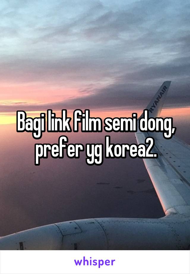 Bagi link film semi dong, prefer yg korea2.