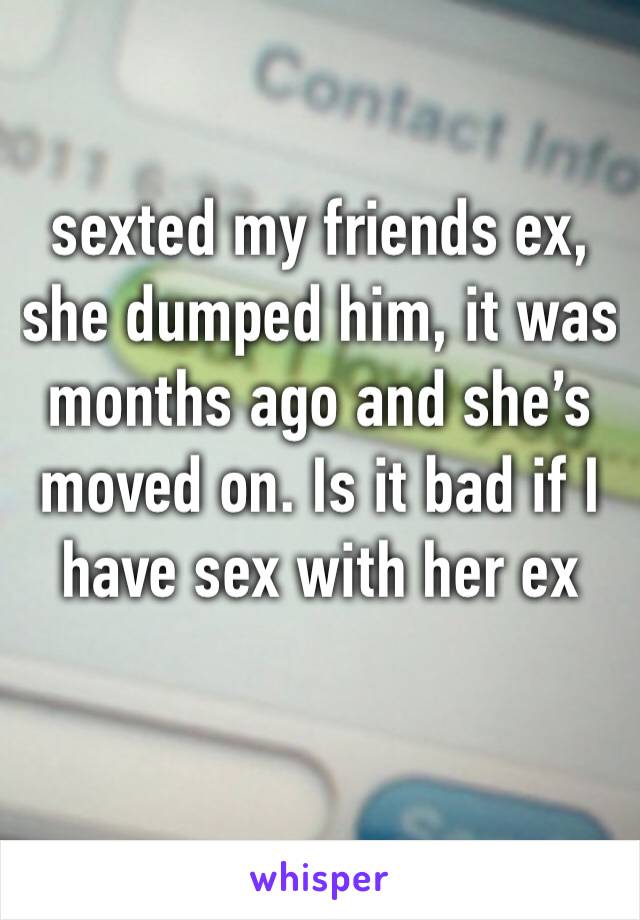 sexted my friends ex, she dumped him, it was months ago and she’s moved on. Is it bad if I have sex with her ex