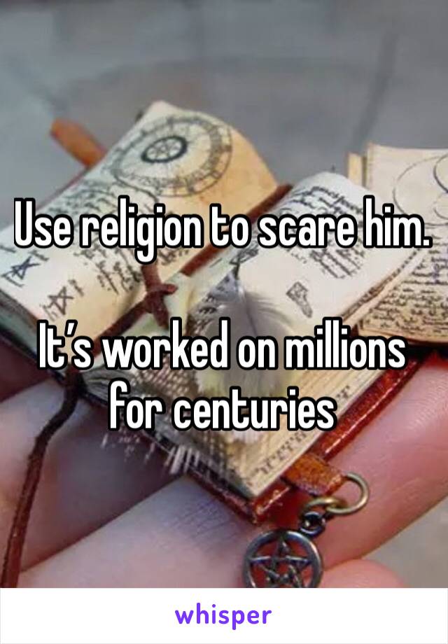 Use religion to scare him.

It’s worked on millions for centuries 