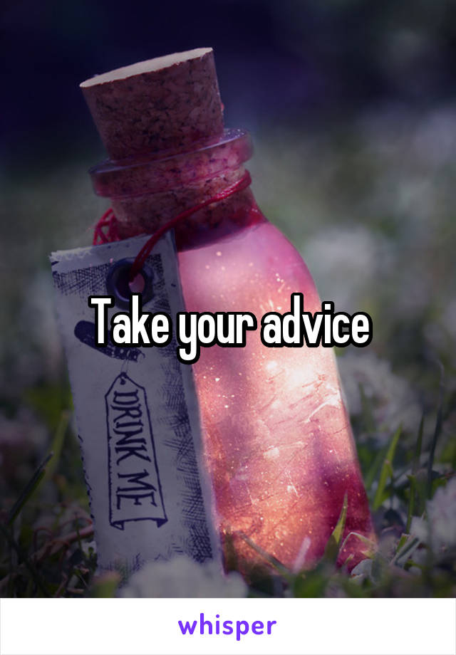 Take your advice