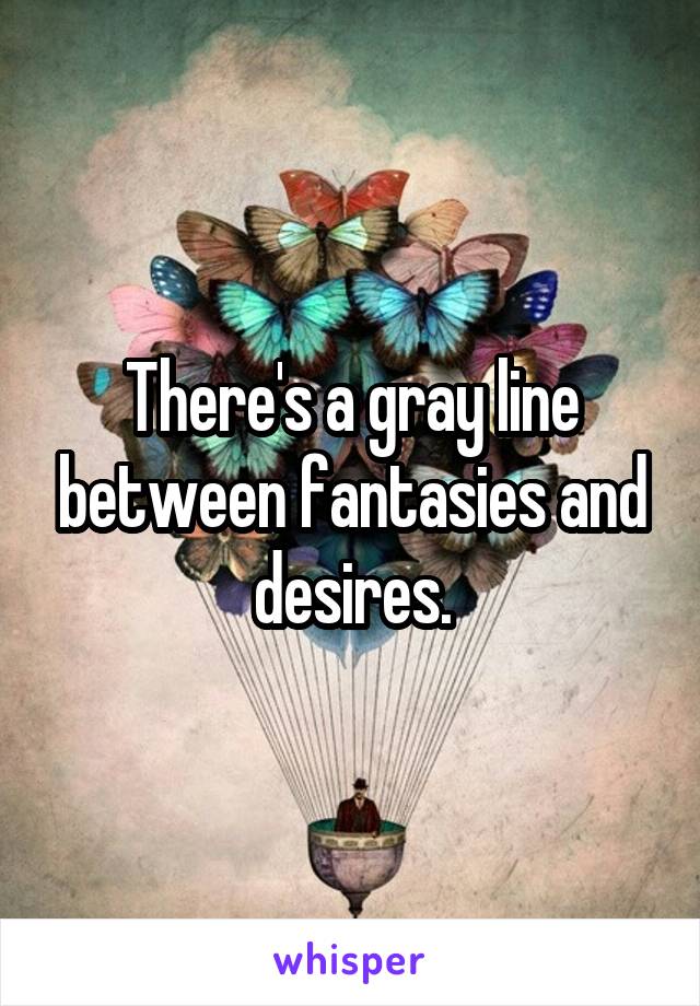 There's a gray line between fantasies and desires.