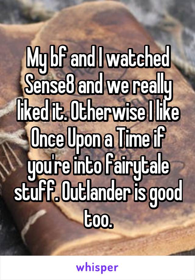 My bf and I watched Sense8 and we really liked it. Otherwise I like Once Upon a Time if you're into fairytale stuff. Outlander is good too.