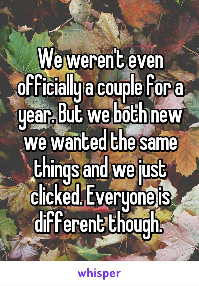 We weren't even officially a couple for a year. But we both new we wanted the same things and we just clicked. Everyone is different though. 