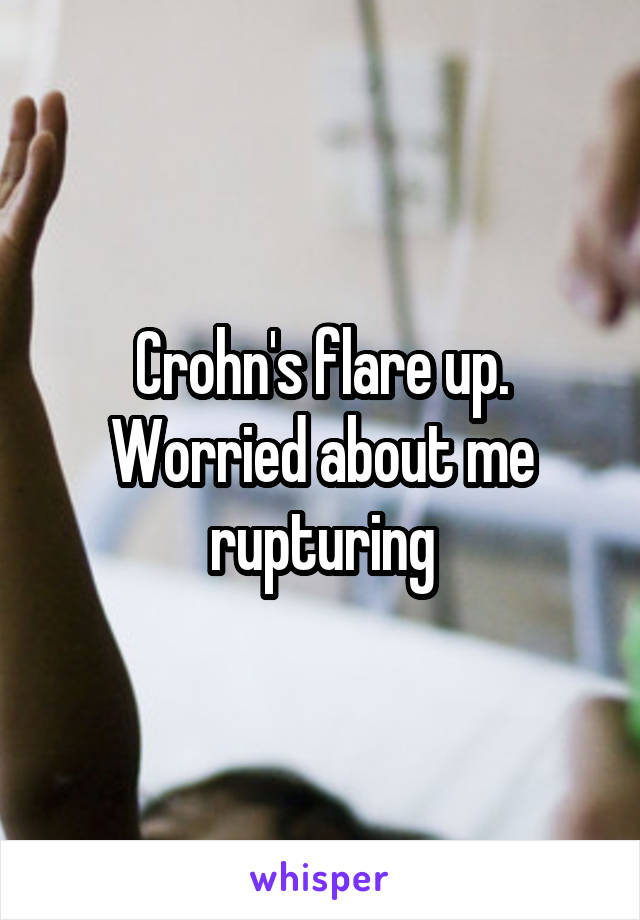 Crohn's flare up. Worried about me rupturing