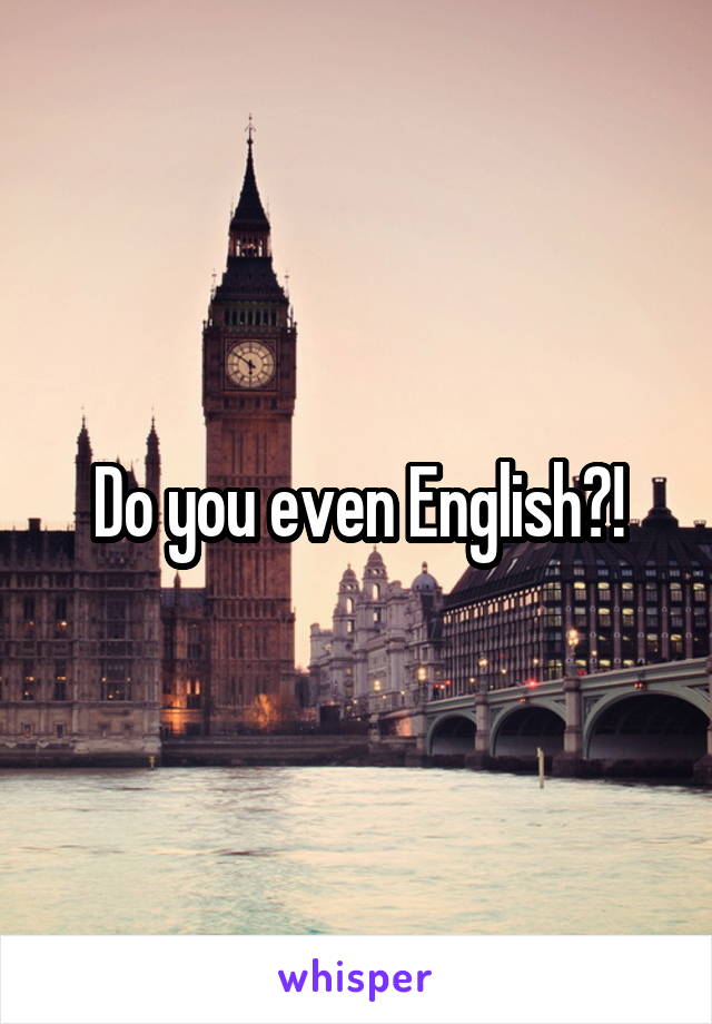 Do you even English?!