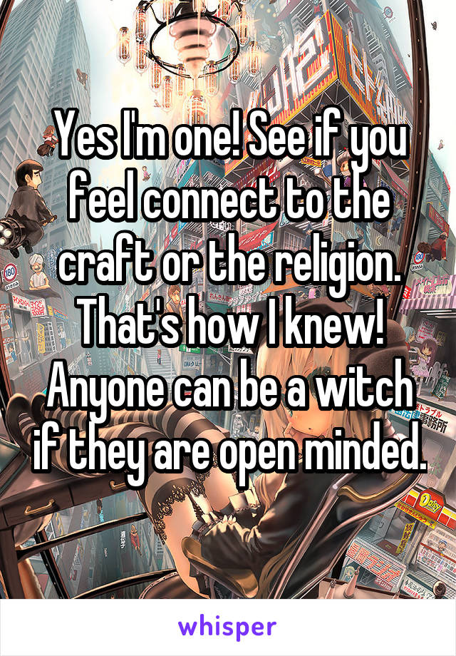 Yes I'm one! See if you feel connect to the craft or the religion. That's how I knew! Anyone can be a witch if they are open minded. 