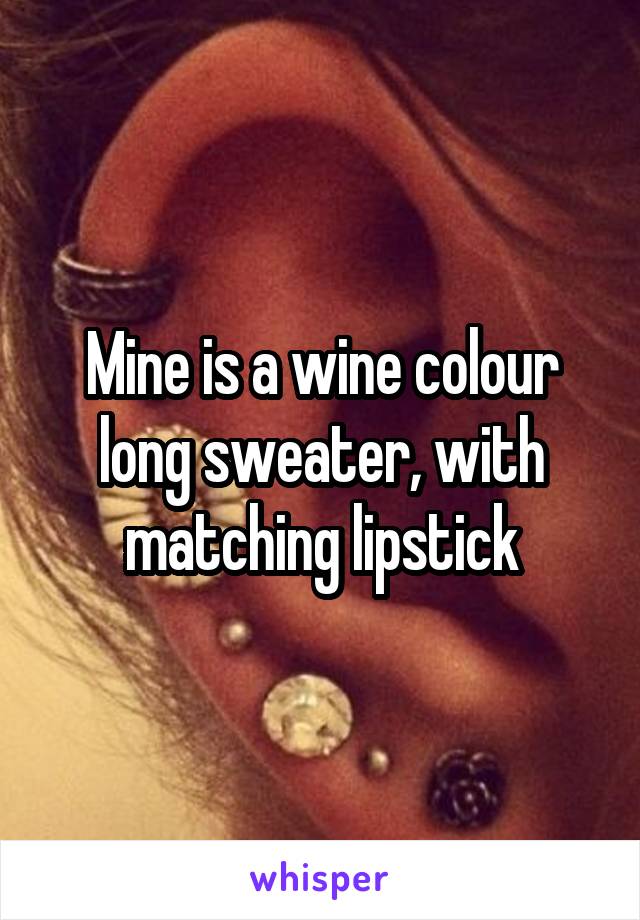 Mine is a wine colour long sweater, with matching lipstick