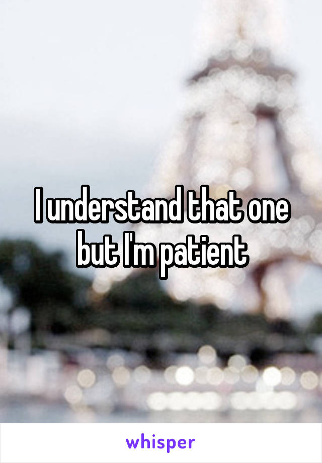 I understand that one but I'm patient