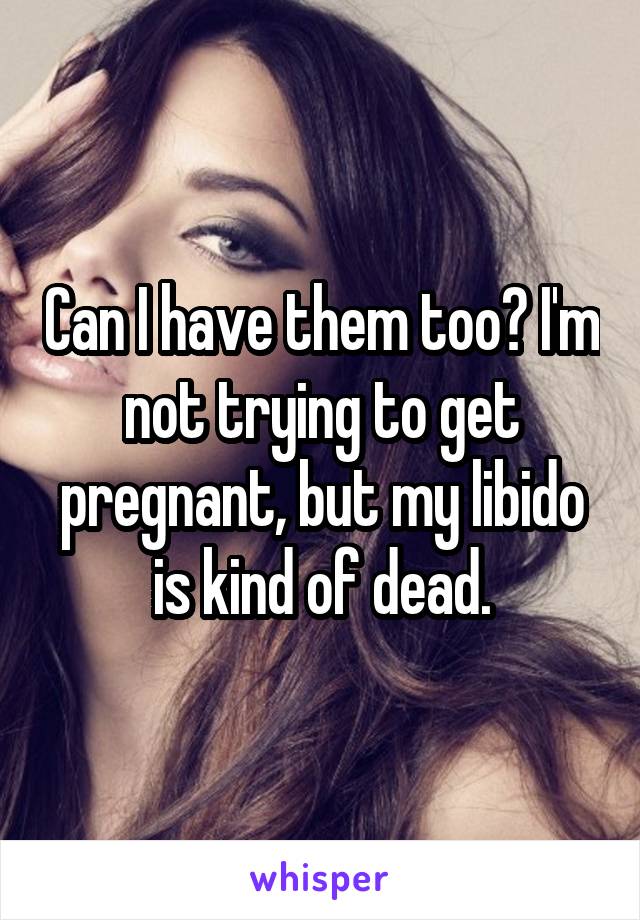 Can I have them too? I'm not trying to get pregnant, but my libido is kind of dead.