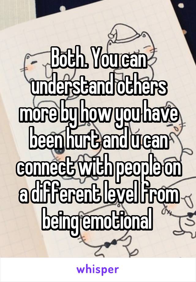 Both. You can understand others more by how you have been hurt and u can connect with people on a different level from being emotional 