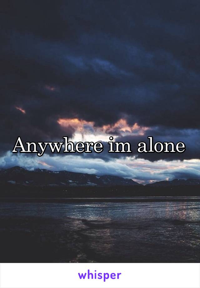 Anywhere im alone 
