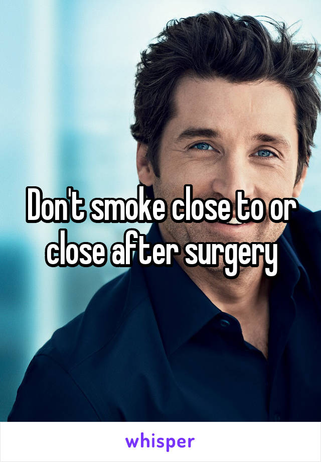 Don't smoke close to or close after surgery
